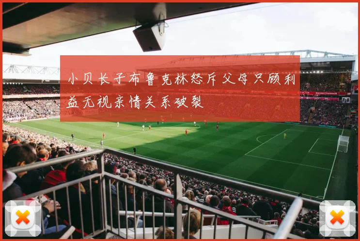 小贝长子布鲁克林怒斥父母只顾利益无视亲情关系破裂