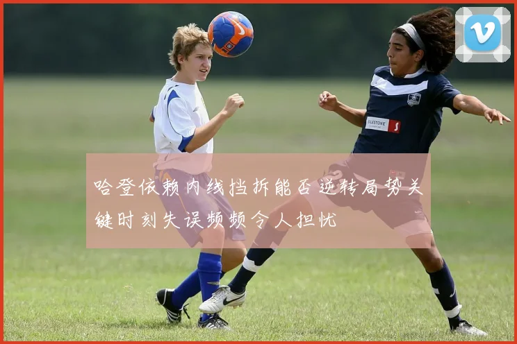 哈登依赖内线挡拆能否逆转局势关键时刻失误频频令人担忧