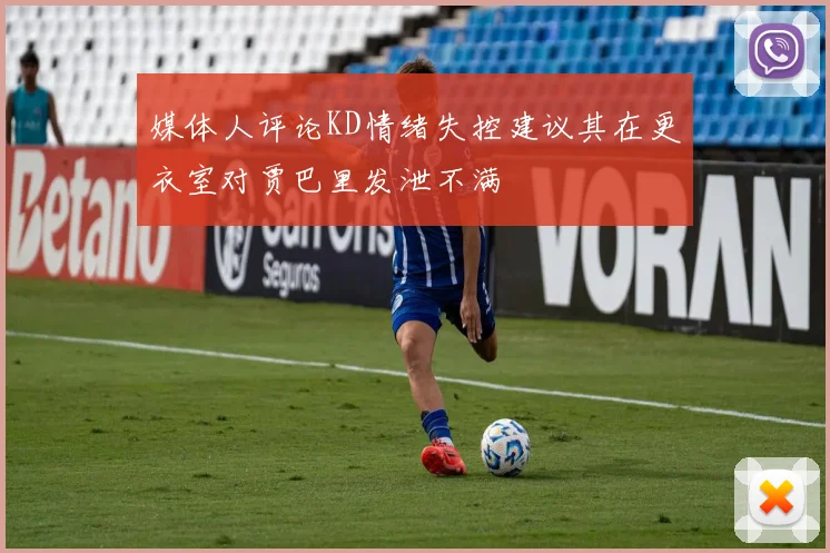 媒体人评论KD情绪失控建议其在更衣室对贾巴里发泄不满