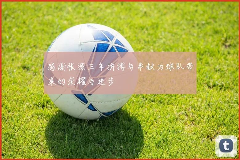 感谢张源三年拼搏与奉献为球队带来的荣耀与进步
