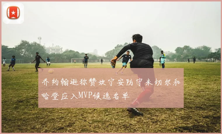 乔约翰逊称赞坎宁安防守米切尔和哈登应入MVP候选名单