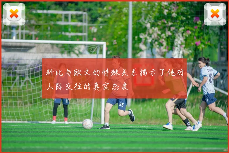 科比与欧文的特殊关系揭示了他对人际交往的真实态度