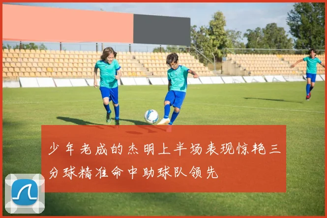 少年老成的杰明上半场表现惊艳三分球精准命中助球队领先