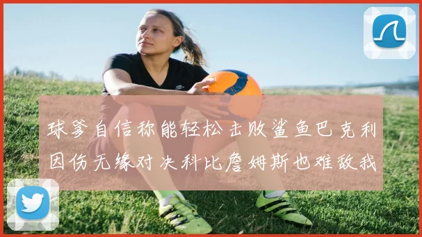 球爹自信称能轻松击败鲨鱼巴克利因伤无缘对决科比詹姆斯也难敌我